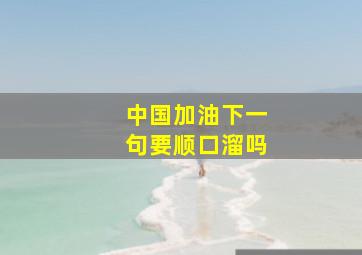 中国加油下一句要顺口溜吗