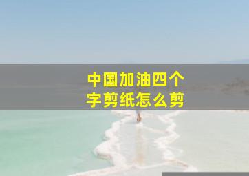 中国加油四个字剪纸怎么剪