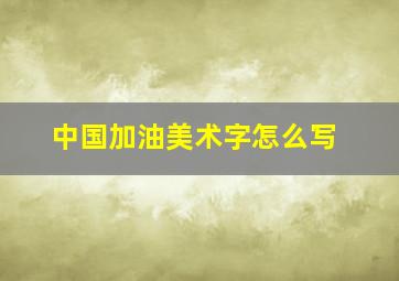 中国加油美术字怎么写