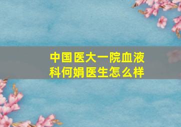 中国医大一院血液科何娟医生怎么样