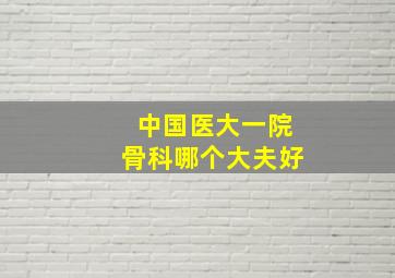 中国医大一院骨科哪个大夫好