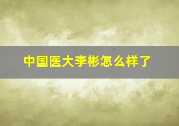 中国医大李彬怎么样了