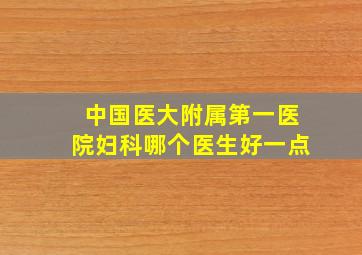 中国医大附属第一医院妇科哪个医生好一点