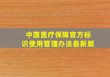 中国医疗保障官方标识使用管理办法最新版