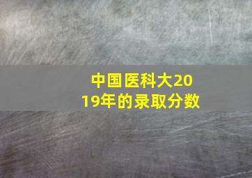 中国医科大2019年的录取分数