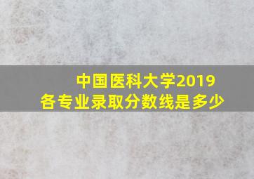 中国医科大学2019各专业录取分数线是多少