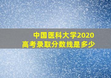 中国医科大学2020高考录取分数线是多少