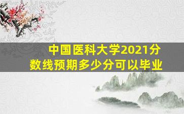 中国医科大学2021分数线预期多少分可以毕业