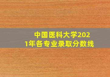 中国医科大学2021年各专业录取分数线