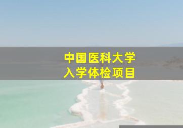 中国医科大学入学体检项目