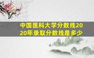 中国医科大学分数线2020年录取分数线是多少