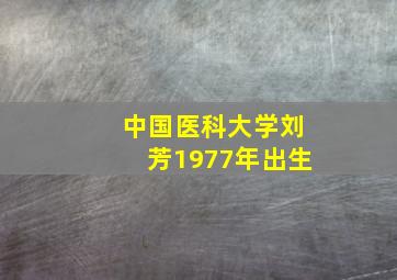 中国医科大学刘芳1977年出生