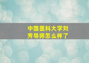 中国医科大学刘芳导师怎么样了