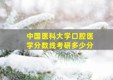 中国医科大学口腔医学分数线考研多少分