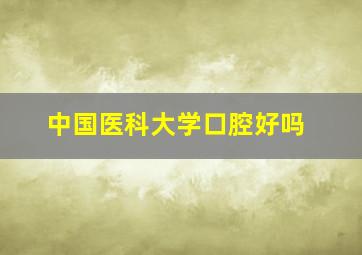 中国医科大学口腔好吗