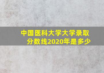 中国医科大学大学录取分数线2020年是多少