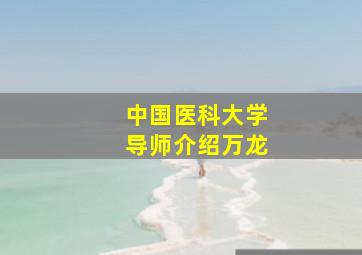 中国医科大学导师介绍万龙