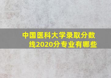 中国医科大学录取分数线2020分专业有哪些