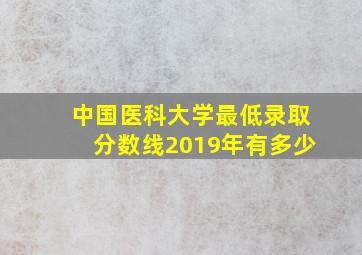 中国医科大学最低录取分数线2019年有多少