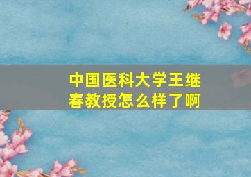 中国医科大学王继春教授怎么样了啊