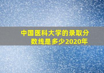 中国医科大学的录取分数线是多少2020年