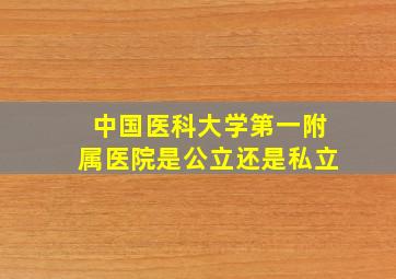 中国医科大学第一附属医院是公立还是私立