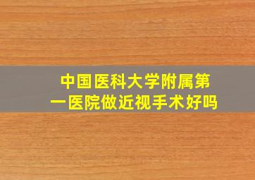 中国医科大学附属第一医院做近视手术好吗