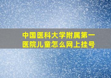 中国医科大学附属第一医院儿童怎么网上挂号