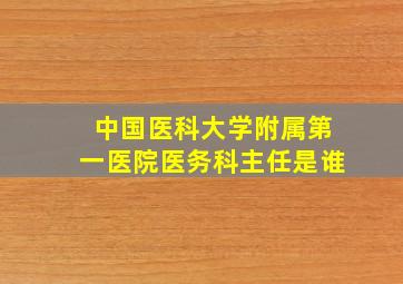 中国医科大学附属第一医院医务科主任是谁