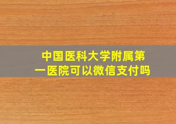 中国医科大学附属第一医院可以微信支付吗