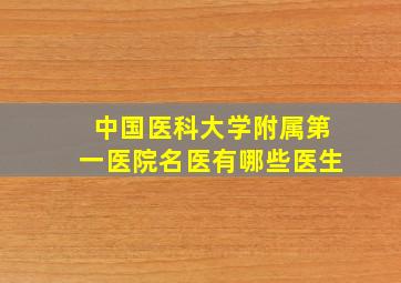 中国医科大学附属第一医院名医有哪些医生