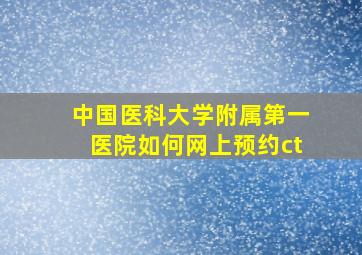 中国医科大学附属第一医院如何网上预约ct