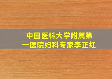 中国医科大学附属第一医院妇科专家李正红