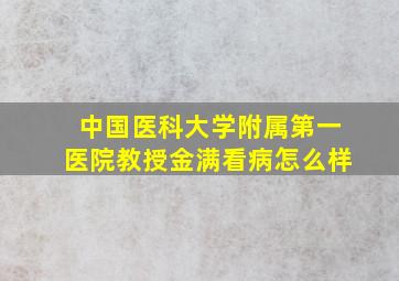 中国医科大学附属第一医院教授金满看病怎么样