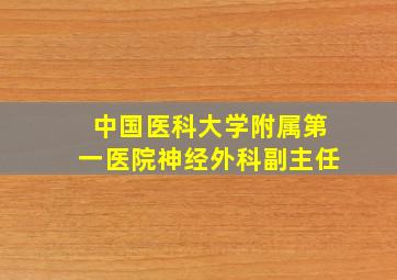 中国医科大学附属第一医院神经外科副主任