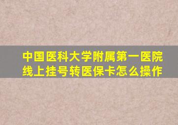 中国医科大学附属第一医院线上挂号转医保卡怎么操作