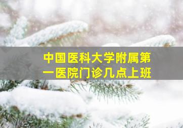 中国医科大学附属第一医院门诊几点上班