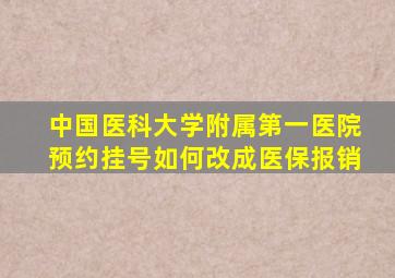 中国医科大学附属第一医院预约挂号如何改成医保报销