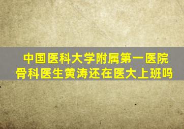 中国医科大学附属第一医院骨科医生黄涛还在医大上班吗