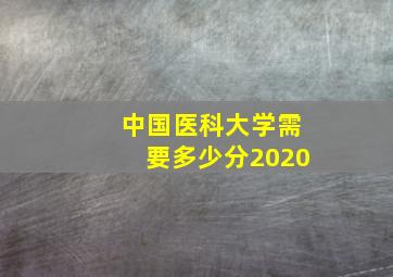 中国医科大学需要多少分2020