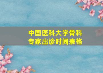 中国医科大学骨科专家出诊时间表格