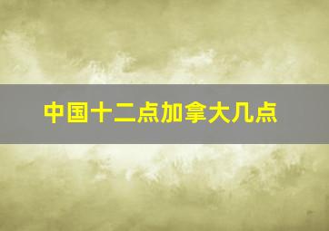 中国十二点加拿大几点