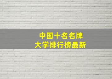 中国十名名牌大学排行榜最新