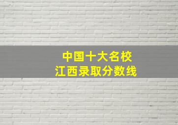 中国十大名校江西录取分数线