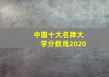 中国十大名牌大学分数线2020