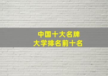 中国十大名牌大学排名前十名