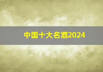 中国十大名酒2024