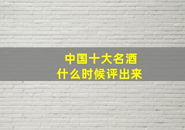 中国十大名酒什么时候评出来