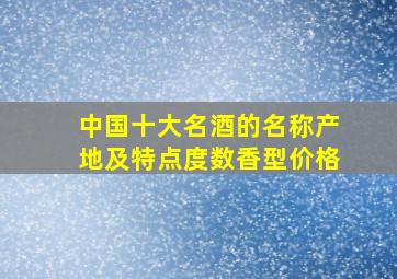 中国十大名酒的名称产地及特点度数香型价格