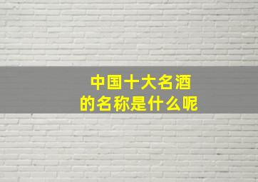 中国十大名酒的名称是什么呢